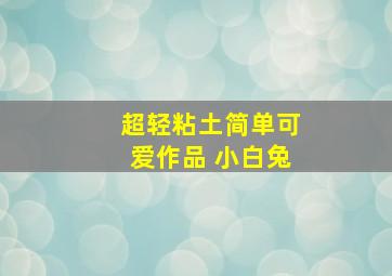 超轻粘土简单可爱作品 小白兔